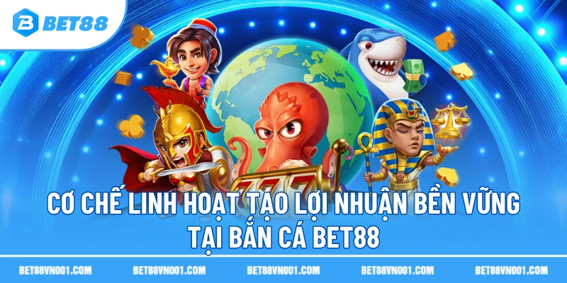 Cơ chế linh hoạt tạo lợi nhuận bền vững tại bắn cá BET88